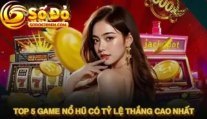 Top 5 game nổ hũ có tỷ lệ thắng cao nhất tại Sodo6789